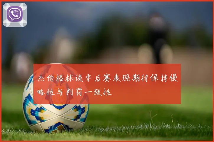 杰伦格林谈季后赛表现期待保持侵略性与判罚一致性