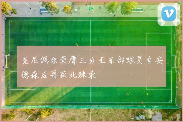 克尼佩尔荣膺三分王东部球员自安德森后再获此殊荣