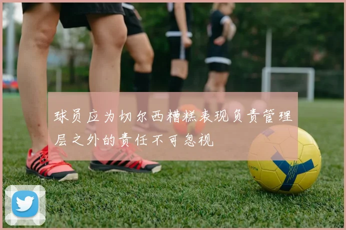 球员应为切尔西糟糕表现负责管理层之外的责任不可忽视