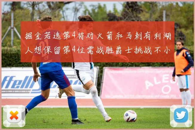 掘金若选第4将对火箭和马刺有利湖人想保留第4位需战胜爵士挑战不小