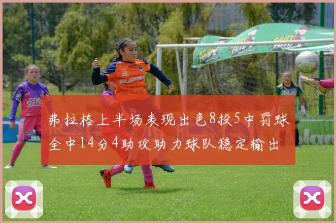 弗拉格上半场表现出色8投5中罚球全中14分4助攻助力球队稳定输出
