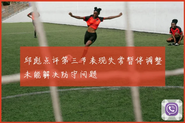 邱彪点评第三节表现失常暂停调整未能解决防守问题