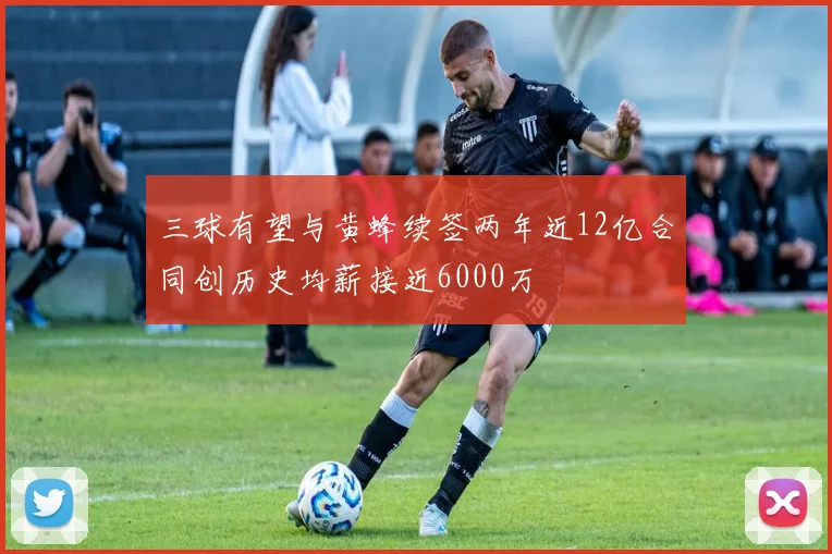 三球有望与黄蜂续签两年近12亿合同创历史均薪接近6000万