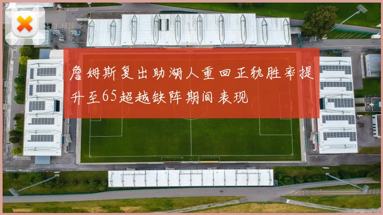 詹姆斯复出助湖人重回正轨胜率提升至65超越缺阵期间表现