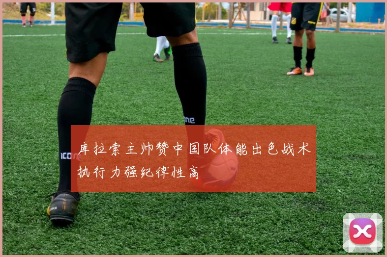库拉索主帅赞中国队体能出色战术执行力强纪律性高