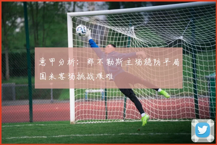 意甲分析：那不勒斯主场稳防平局国米客场挑战艰难
