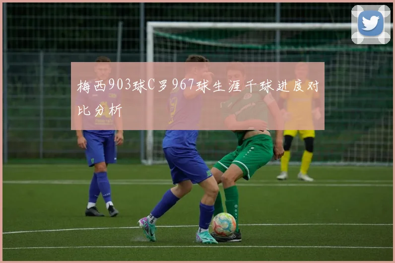 梅西903球C罗967球生涯千球进度对比分析