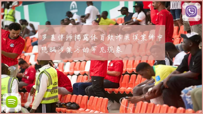 罗基律师揭露体育欺诈共谋案件中隐瞒涉案方的罕见现象