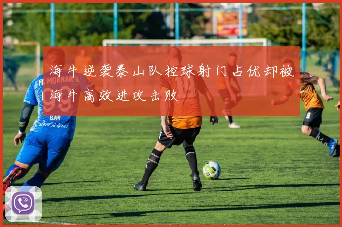 海牛逆袭泰山队控球射门占优却被海牛高效进攻击败